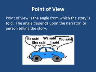 Point of View
Point of view is the angle from which the story is
told. The angle depends upon the narrator, or
person telling the story.
 