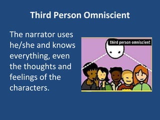 Third Person Omniscient
The narrator uses
he/she and knows
everything, even
the thoughts and
feelings of the
characters.
 