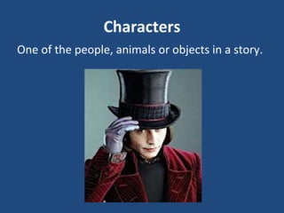 Characters
One of the people, animals or objects in a story.
 