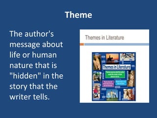 Theme
The author's
message about
life or human
nature that is
"hidden" in the
story that the
writer tells.
 