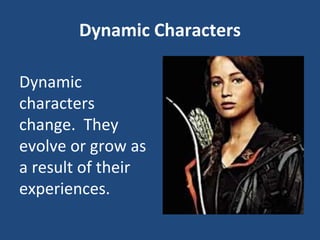 Dynamic Characters
Dynamic
characters
change. They
evolve or grow as
a result of their
experiences.
 