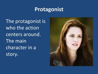 Protagonist
The protagonist is
who the action
centers around.
The main
character in a
story.
 