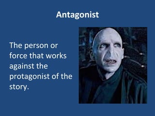 Antagonist
The person or
force that works
against the
protagonist of the
story.
 