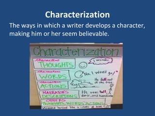 Characterization
The ways in which a writer develops a character,
making him or her seem believable.
 