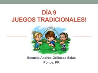 DÍA 9
JUEGOS TRADICIONALES!
Escuela Andrés Grillasca Salas
Ponce, PR
 