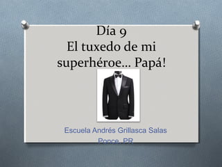 Día 9
El tuxedo de mi
superhéroe… Papá!
Escuela Andrés Grillasca Salas
Ponce, PR
 