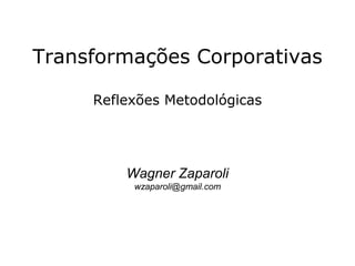 Transformações Corporativas
Reflexões Metodológicas
Wagner Zaparoli
wzaparoli@gmail.com
 