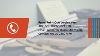 PowerPoint-Outsourcing.com
ABKI SOLUTIONS PVT. LTD.
Email: support@abkisolutions.com
Contact: +91 22 28807979
 