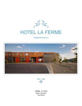 HOTEL LA FERME
TERM PROJECT
APRIL 15, 2015
HOSP 1010 JWU
Ariel Blouin
 