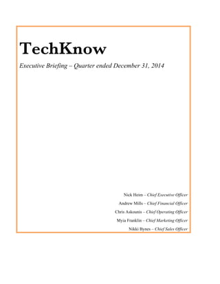 TechKnow
Executive Briefing – Quarter ended December 31, 2014
Nick Heim – Chief Executive Officer
Andrew Mills – Chief Financial Officer
Chris Askounis – Chief Operating Officer
Myia Franklin – Chief Marketing Officer
Nikki Bynes – Chief Sales Officer
 
