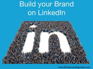 merrill.theresa@gmail.com
Build your Brand 
on LinkedIn 
 