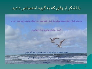 ‫دادید‬‫اختصاص‬‫ه‬‫و‬‫گر‬‫به‬ ‫که‬‫وقتی‬‫از‬‫تشکر‬ ‫با‬
15
‫بشه‬ ‫یاد‬‫ز‬‫هيزمش‬ ‫اینکه‬ ‫نه‬ ،‫بشه‬ ‫کند‬ ‫تبرش‬‫که‬ ‫میشه‬ ‫خسته‬ ‫وقتی‬‫شکن‬‫هيزم‬ ‫یه‬!‫ما‬ ‫تبر‬
‫انسان‬‫ن‬‫وهامو‬‫ز‬‫آر‬ ‫نه‬ ‫هامونه‬‫ر‬‫باو‬‫ها‬
‫از‬‫مشترك‬‫تحليل‬:‫بهين‬ ‫پروانه‬–‫ي‬‫حيدر‬‫ان‬‫ر‬‫مه‬–‫ي‬‫نوذر‬‫اكبر‬‫امير‬
‫انساني‬‫منابع‬‫مديريت‬‫شته‬‫ر‬ ‫شد‬‫ر‬‫ا‬‫ي‬ ‫شناس‬‫ر‬‫كا‬ ‫دانشجويان‬
‫آبان‬1394
 