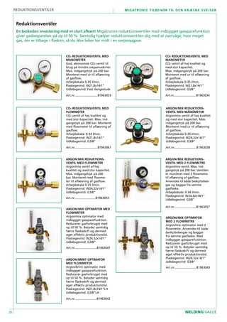 20
Migatronic tilbehør til den kræsne svejser
WELDING VALUE
reduktionsventiler
CO2 REDUKTIONSVENTIL MED
MANOMETER
God, økonomisk CO2 ventil til
brug på mindre svejsemaskiner.
Max. indgangstryk på 200 bar.
Monteret med ur til aflæsning
af gasflow.
Arbejdsskala 0-35 l/min.
Flaskegevind: W21,8x14/1”
Udløbsgevind: Fast slangestuds
Art.nr............................81963033
CO2 REDUKTIONSVENTIL MED
MANOMETER
CO2 ventil af høj kvalitet og
med stor kapacitet.
Max. indgangstryk på 200 bar.
Monteret med ur til aflæsning
af gasflow.
Arbejdsskala 0-35 l/min.
Flaskegevind: W21,8x14/1”
Udløbsgevind: G3/8”
Art.nr...........................81963034
ARGON/MIX REDUKTIONS-
VENTIL MED MANOMETER
Argon/mix ventil af høj kvalitet
og med stor kapacitet. Max.
indgangstryk på 200 bar.
Monteret med ur til aflæsning
af gasflow.
Arbejdsskala 0-35 l/min.
Flaskegevind: W24,32x14/1”
Udløbsgevind: G3/8”
Art.nr...........................81963038
ARGON/MIX OPTIMATOR MED
FLOWMETER
Argon/mix optimator med
indbygget gassparefunktion.
Reducerer gasforbruget med
op til 50 %. Betyder samtidig
færre flaskeskift og dermed
øget effektiv produktionstid.
Flaskegevind: W24,32x14/1”
Udløbsgevind: G3/8”
Art.nr...........................81963041
ARGON/BRINT OPTIMATOR
MED FLOWMETER
Argon/brint optimator med
indbygget gassparefunktion.
Reducerer gasforbruget med
op til 50 %. Betyder samtidig
færre flaskeskift og dermed
øget effektiv produktionstid.
Flaskegevind: W21,8x14/1”LH
Udløbsgevind: G3/8”LH
Art.nr...........................81963042
ARGON/MIX OPTIMATOR
MED 2 FLOWMETRE
Argon/mix optimator med 2
flowmetre. Anvendes til både
beskyttelsesgas og baggas
fra samme gasflaske. Med
indbygget gassparefunktion.
Reducerer gasforbruget med
op til 50 %. Betyder samtidig
færre flaskeskift og dermed
øget effektiv produktionstid.
Flaskegevind: W24,32x14/1”
Udløbsgevind: G3/8”
Art.nr...........................81963043
ARGON/MIX REDUKTIONS-
VENTIL MED FLOWMETER
Argon/mix ventil af høj
kvalitet og med stor kapacitet.
Max. indgangstryk på 200
bar. Monteret med flowme-
ter til aflæsning af gasflow.
Arbejdsskala 0-35 l/min.
Flaskegevind: W24,32x14/1”
Udløbsgevind: G3/8”
Art.nr..........................81963055
ARGON/MIX REDUKTIONS-
VENTIL MED 2 FLOWMETRE
Argon/mix ventil. Max. ind-
gangstryk på 200 bar. Ventilen
er monteret med 2 flowmetre
til aflæsning af gasflow.
Anvendes til både beskyttelses-
gas og baggas fra samme
gasflaske.
Arbejdsskala: 0-34 l/min.
Flaskegevind: W24,32x14/1”
Udløbsgevind: G3/8”
Art.nr...........................81963057
CO2 REDUKTIONSVENTIL MED
FLOWMETER
CO2 ventil af høj kvalitet og
med stor kapacitet. Max. ind-
gangstryk på 200 bar. Monteret
med flowmeter til aflæsning af
gasflow.
Arbejdsskala: 0-34 l/min.
Flaskegevind: W21,8x14/1”
Udløbsgevind: G3/8”
Art.nr............................81963061
Reduktionsventiler
En beskeden investering med et stort afkast! Migatronics reduktionsventiler med indbygget gassparefunktion
giver gasbesparelser på op til 50 %. Samtidig hjælper reduktionsventilen dig med at overvåge, hvor meget
gas, der er tilbage i flasken, så du ikke løber tør midt i en svejseopgave.
 