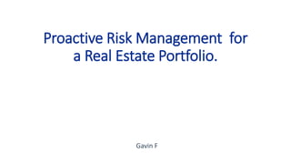 Proactive Risk Management for
a Real Estate Portfolio.
Gavin F
 