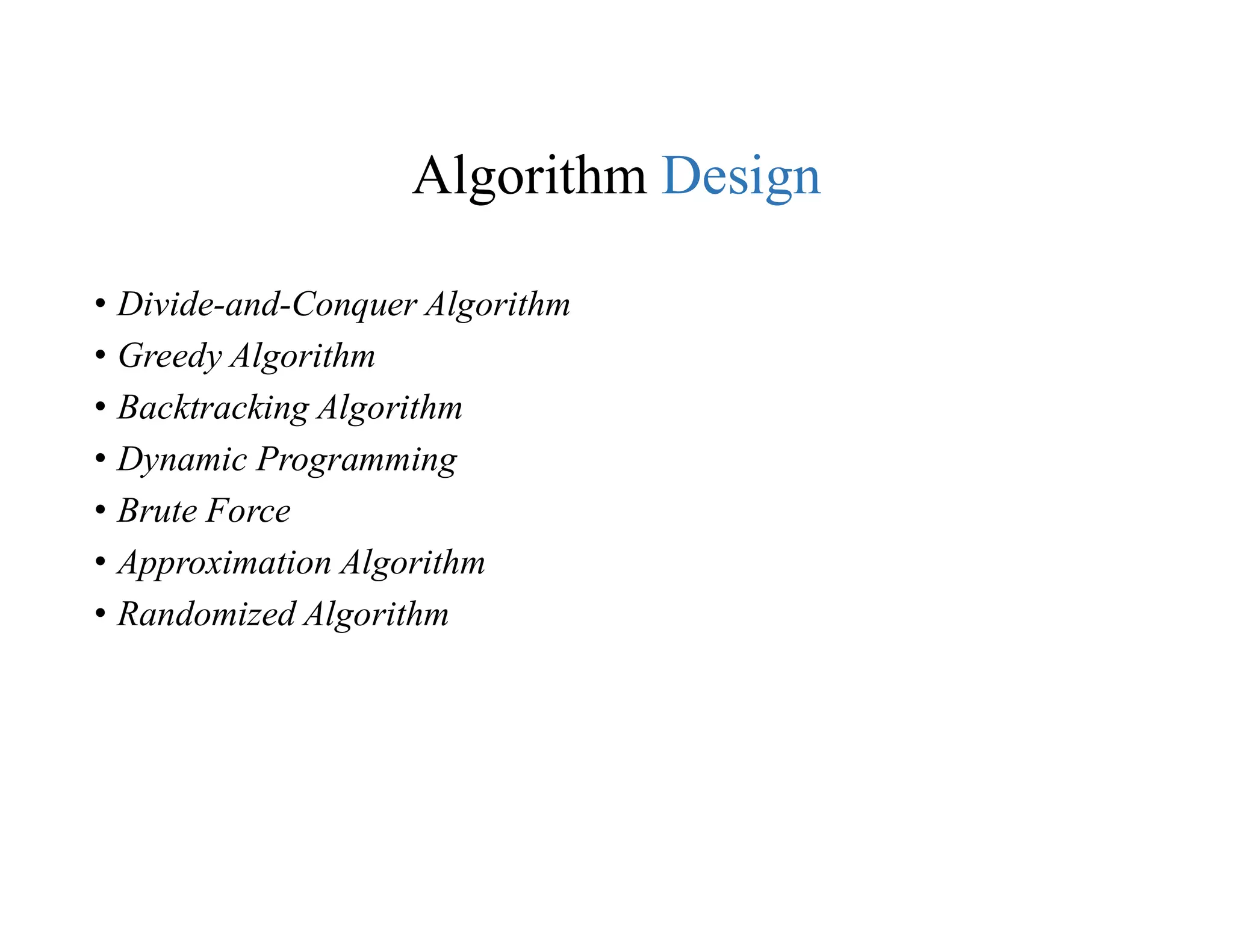 Algorithm Design
• Divide-and-Conquer Algorithm
• Greedy Algorithm
• Backtracking Algorithm
• Dynamic Programming
• Brute Force
• Approximation Algorithm
• Randomized Algorithm
 