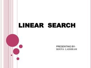 LINEAR SEARCH
PRESENTING BY-
BIJOYA LAISHRAM
 