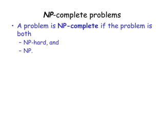 NP-complete problems
• A problem is NP-complete if the problem is
both
– NP-hard, and
– NP.
 