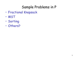 Sample Problems in P
• Fractional Knapsack
• MST
• Sorting
• Others?
9
 