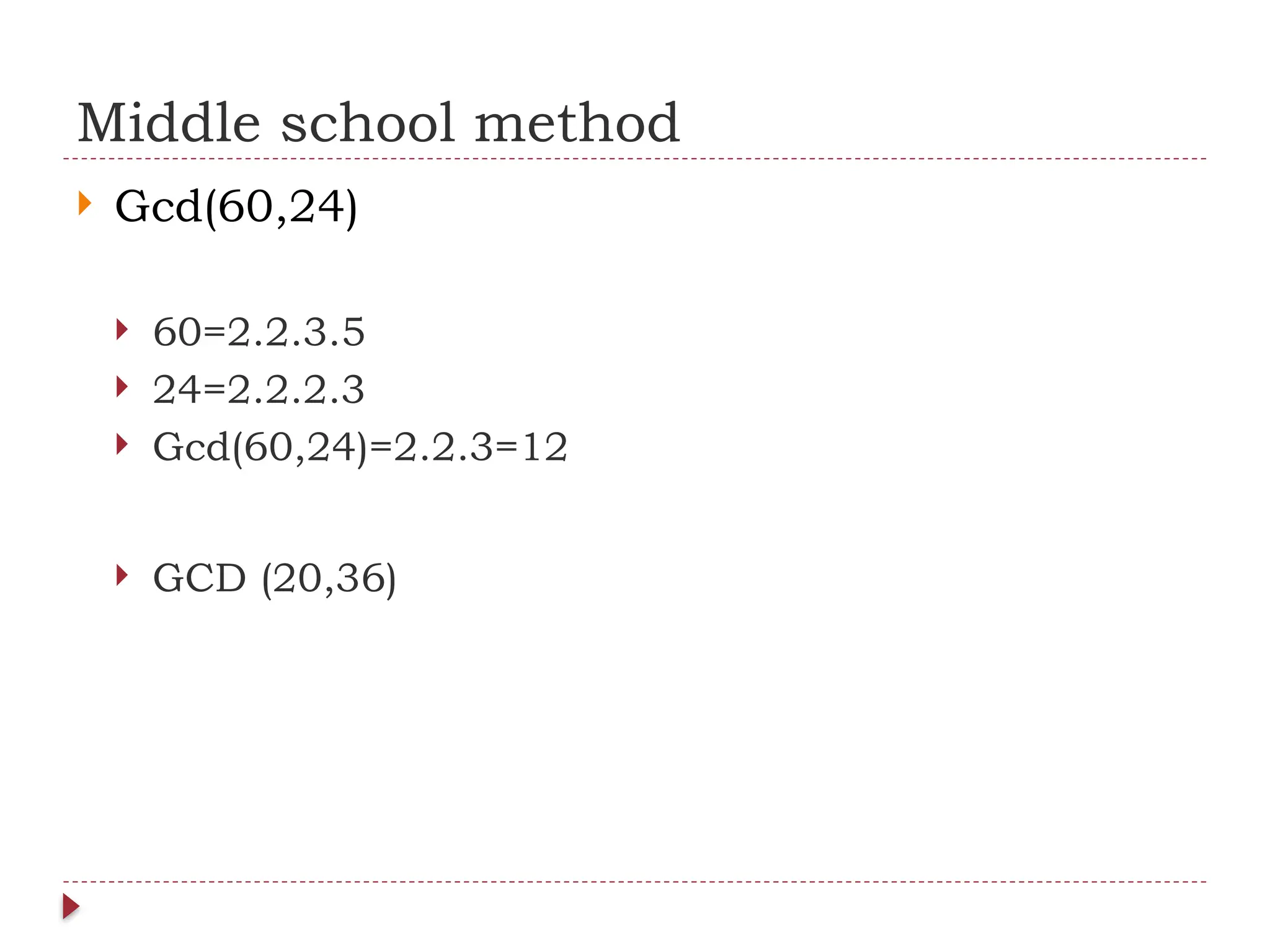 Middle school method
 Gcd(60,24)
 60=2.2.3.5
 24=2.2.2.3
 Gcd(60,24)=2.2.3=12
 GCD (20,36)
 