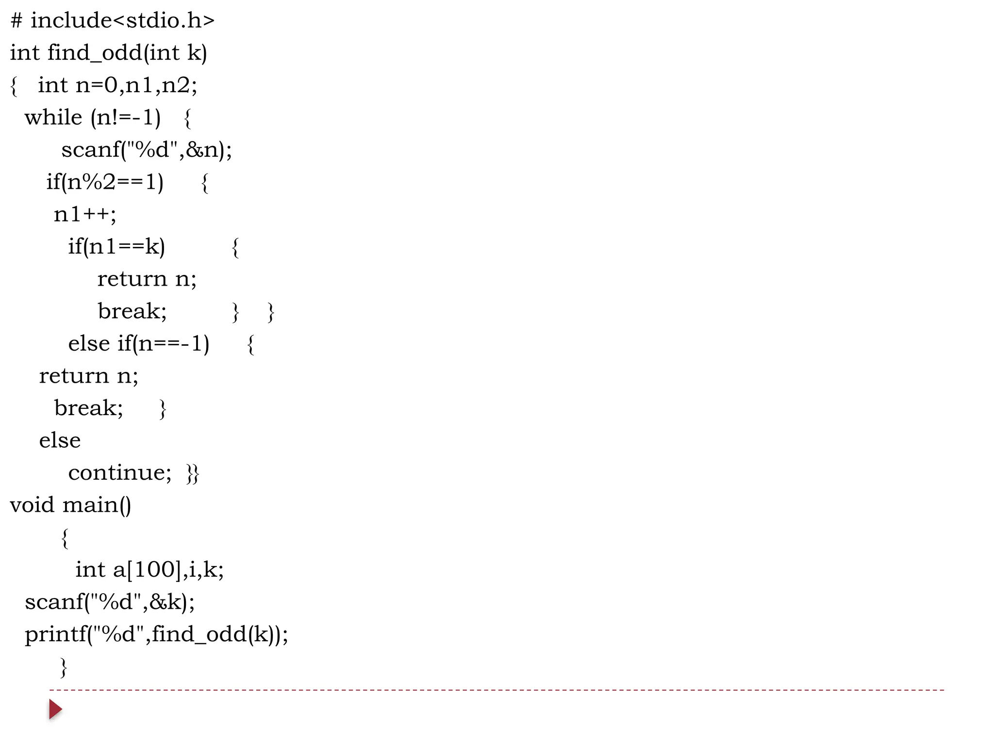 # include<stdio.h>
int find_odd(int k)
{ int n=0,n1,n2;
while (n!=-1) {
scanf("%d",&n);
if(n%2==1) {
n1++;
if(n1==k) {
return n;
break; } }
else if(n==-1) {
return n;
break; }
else
continue; }}
void main()
{
int a[100],i,k;
scanf("%d",&k);
printf("%d",find_odd(k));
}
 