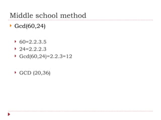 Middle school method
 Gcd(60,24)
 60=2.2.3.5
 24=2.2.2.3
 Gcd(60,24)=2.2.3=12
 GCD (20,36)
 