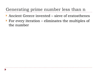 Generating prime number less than n
 Ancient Greece invented – sieve of eratosthenes
 For every iteration – eliminates the multiples of
the number
 