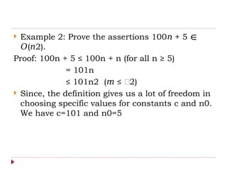  Example 2: Prove the assertions 100 + 5
𝑛 ∈
( 2).
𝑂 𝑛
Proof: 100n + 5 ≤ 100n + n (for all n ≥ 5)
= 101n
≤ 101n2 ( ≤ 𝑛2)
𝑛
𝑛
 Since, the definition gives us a lot of freedom in
choosing specific values for constants c and n0.
We have c=101 and n0=5
 