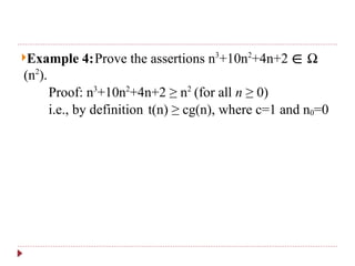 Example 4:Prove the assertions n3
+10n2
+4n+2 ∈ Ω
(n2
).
Proof: n3
+10n2
+4n+2 ≥ n2
(for all n ≥ 0)
i.e., by definition t(n) ≥ cg(n), where c=1 and n0=0
 