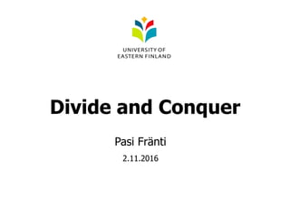 Divide and Conquer
Pasi Fränti
2.11.2016
 