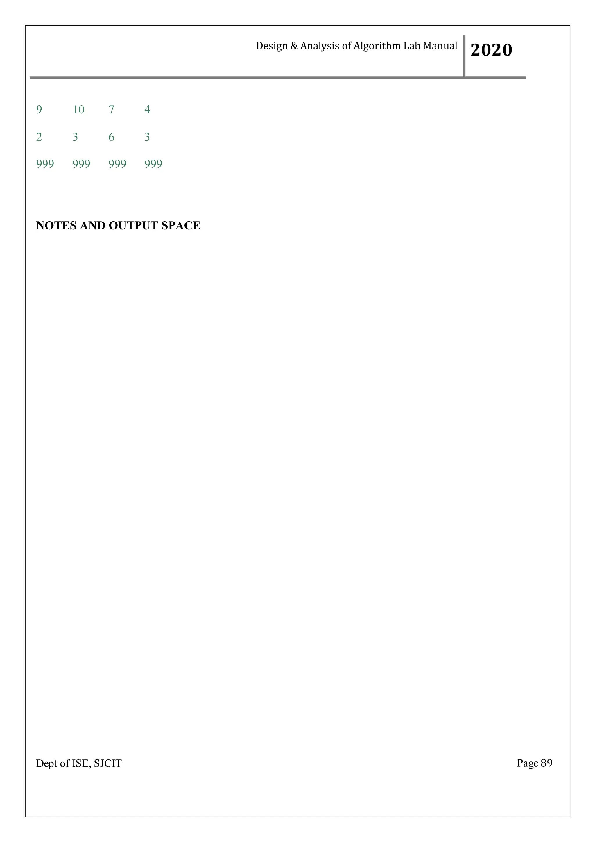 Page 89
Dept of ISE, SJCIT
9 10 7 4
2 3 6 3
999 999 999 999
NOTES AND OUTPUT SPACE
Design & Analysis of Algorithm Lab Manual
2020
 