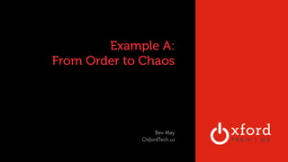 OXFORD TECHNOLOGY
VENTURES Example A:
From Order to Chaos
Bev May 
OxfordTech.us  
 