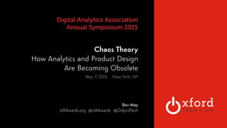 OXFORD TECHNOLOGY
VENTURES 
Digital Analytics Association 
Annual Symposium 2015
Chaos Theory 
How Analytics and Product Design
Are Becoming Obsolete
May 7, 2015 New York, NY
Bev May 
UXAwards.org @UXAwards @OxfordTech  
 