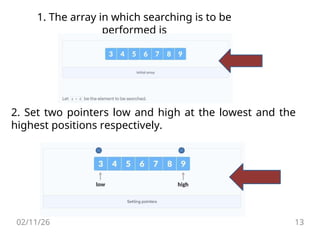 1. The array in which searching is to be
performed is
2. Set two pointers low and high at the lowest and the
highest positions respectively.
02/11/26 13
 