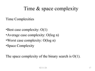 02/11/26 17
Time & space complexity
Time Complexities
•Best case complexity: O(1)
•Average case complexity: O(log n)
•Worst case complexity: O(log n)
•Space Complexity
The space complexity of the binary search is O(1).
 