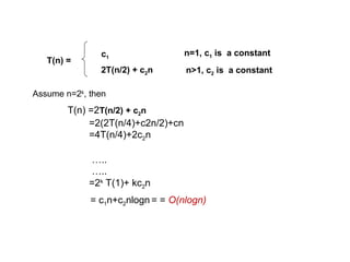 n>1, c2 is a constant
n=1, c1 is a constant
2T(n/2) + c2n
c1
T(n) =
Assume n=2k
, then
T(n) =2T(n/2) + c2n
=2(2T(n/4)+c2n/2)+cn
=4T(n/4)+2c2n
…..
…..
=2k
T(1)+ kc2n
= c1n+c2nlogn = = O(nlogn)
 
