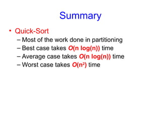 Summary
• Quick-Sort
– Most of the work done in partitioning
– Best case takes O(n log(n)) time
– Average case takes O(n log(n)) time
– Worst case takes O(n2
) time
 