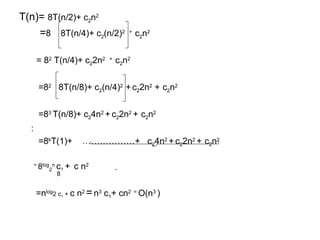 T(n)= 8T(n/2)+ c2n2
=8 8T(n/4)+ c2(n/2)2 +
c2n2
= 82
T(n/4)+ c22n2 +
c2n2
=82
8T(n/8)+ c2(n/4)2
+ c22n2
+ c2n2
=83
T(n/8)+ c24n2
+ c22n2
+ c2n2
:
=8k
T(1)+ ………………+ c24n2
+ c22n2
+ c2n2
=
8log
2
n
c1 + c n2
=nlog
2 c1 + c n2
=n3
c1+ cn2 =
O(n3
)
.
8
 