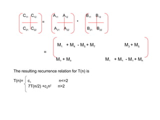 C11 C12 A11 A12 B11 B12
= *
C21 C22 A21 A22 B21 B22
M1 + M4 - M5 + M7 M3 + M5
=
M2 + M4 M1 + M3 - M2 + M6
The resulting recurrence relation for T(n) is
T(n)= c1 n<=2
7T(n/2) +c2n2
n>2
 