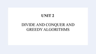 UNIT 2
UNIT 2
DIVIDE AND CONQUER AND
GREEDY ALGORITHMS
 