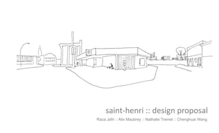 saint-henri :: design proposal
Raza Jafri :: Alix Maubrey :: Nathalie Tremel :: Chenghuai Wang
 