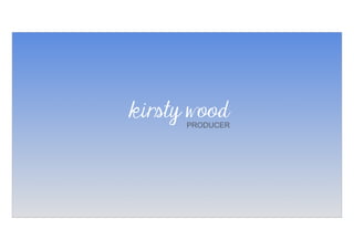 kirsty wood
PRODUCER
 