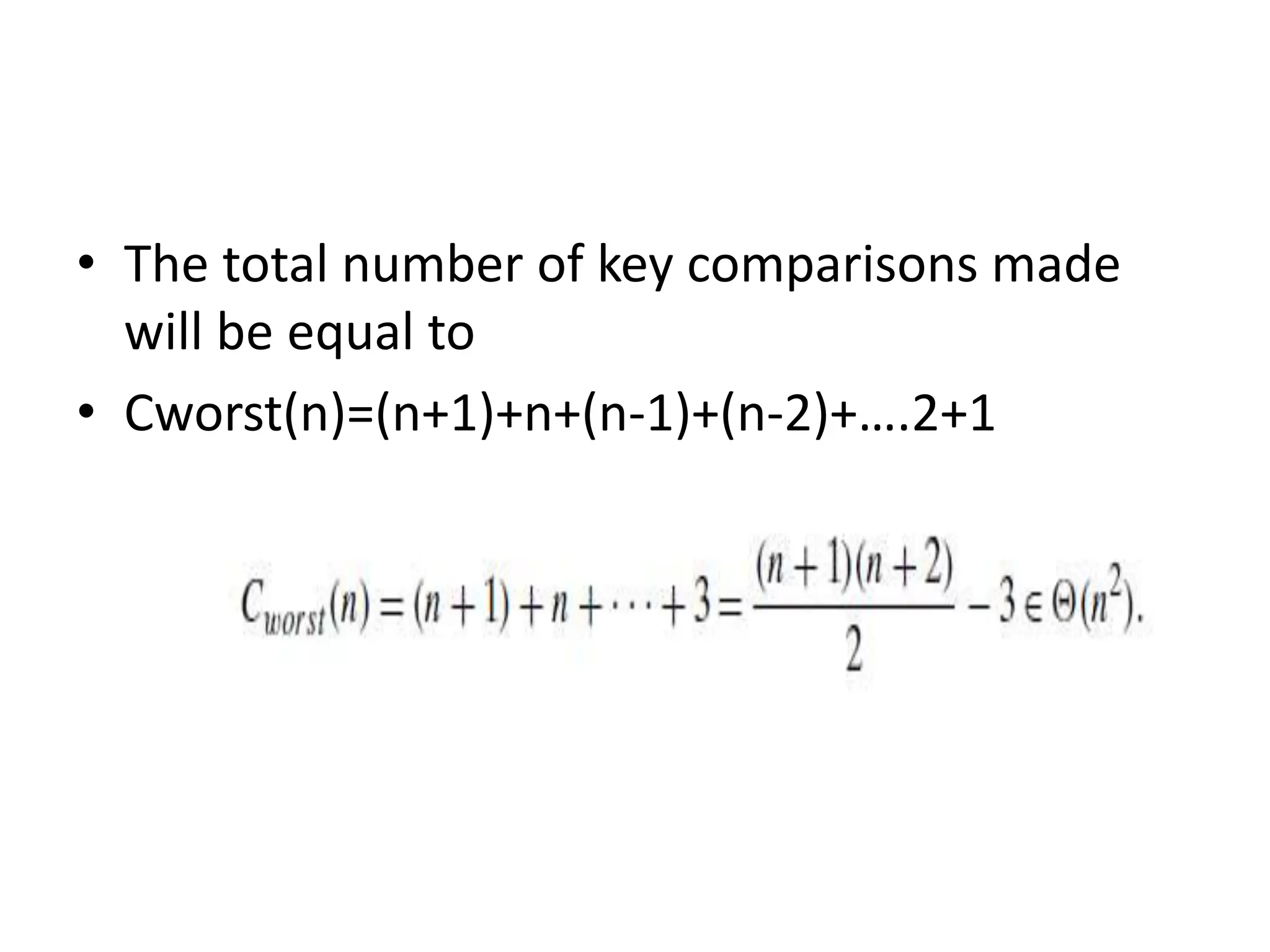 • The total number of key comparisons made
will be equal to
• Cworst(n)=(n+1)+n+(n-1)+(n-2)+….2+1
 