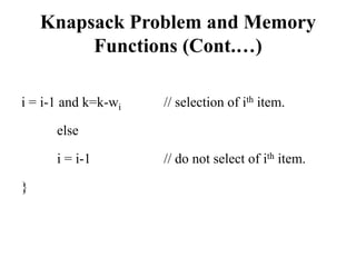 Knapsack Problem and Memory
Functions (Cont.…)
i = i-1 and k=k-wi // selection of ith item.
else
i = i-1 // do not select of ith item.
}
 