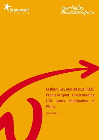 Lesbian, Gay and Bisexual (LGB)
People in Sport: Understanding
LGB sports participation in
Wales
DECEMBER 2012
 