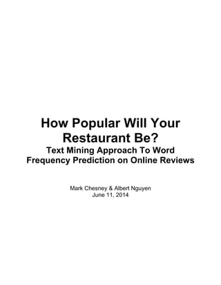 How Popular Will Your
Restaurant Be?
Text Mining Approach To Word
Frequency Prediction on Online Reviews
Mark Chesney & Albert Nguyen
June 11, 2014
 