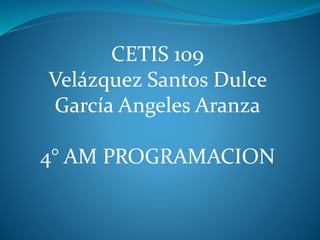 CETIS 109
Velázquez Santos Dulce
García Angeles Aranza
4° AM PROGRAMACION
 