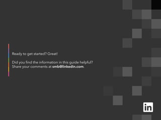 H I R I N G
B u i l d y o u r
p i p e l in e
1 o f 5
Ready to get started? Great!
Did you find the information in this guide helpful?
Share your comments at smb@linkedin.com.
 