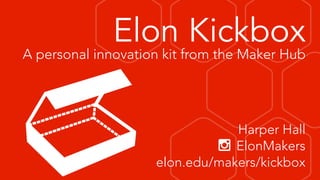 Elon Kickbox
A personal innovation kit from the Maker Hub
Harper Hall
x ElonMakers
elon.edu/makers/kickbox
 