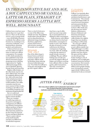 118 W O M E N ’ S H E A LT H / June 2015 / WomensHealthSA.co.za
Caffeine lovers now have more
options than ever to get their
buzz on. There are the obvious
sources, such as energy drinks
– now a R120-billion business
worldwide. But caffeine is also
found in tea, including ice tea,
some fizzy cooldrinks, cocoa-
based products, slimming
products and medication.
If these are how you score
your hits, labels can make it
easier to track your caffeine
consumption. For example,
in 2011, draft amendments
were published in the South
African Government Gazette
proposing stricter labelling
requirements for “highly
caffeinated energy drinks”,
such as Red Bull, Monster
Energy Drink and PowerPlay.
Regular coffee drinkers, on
the other hand, may be over
their caffeine limit, but could
becompletelyoblivioustothe
fact. And, with many food,
drink and pharmaceutical
companies adding caffeine
to theirproducts,non-coffee-
consumers may be even
more unaware of their intake,
resulting in side effects such
as irritability, headaches and
restlessnessbeingbrushedoff.
But is it really such
a concern in the first place?
Experts remain divided.
“There are a number
of conflicting studies on
the positive and negative
consequences of caffeine,”
says Demitri Constantinou,
adjunct professor of Sports
and Exercise Medicine at
Wits University and director
for the Centre for Exercise
Science and Sports Medicine.
“There is some evidence
of the health benefits
and there are differences
in individual responses.
There is a level of tolerance,
so some of the effects may
subside overtime.Theproblems
mostlyrelatetothesideeffects,
such as sleep disturbances,
abdominalcramps,heartburn,
diarrhoea, palpitations,
anxiety, hand tremors
and excessive sweating.”
No wonder we’re confused.
BEHIND
THE JOLT
One of the oldest drugs in
human history and found
in dozens of plants, beans
and seeds, caffeine works
by blocking a sleep-inducing
chemical called adenosine
(see “Your Body On Caffeine”).
Inthepast,mostpeoplewould
get their regular caffeine
dose from a cup of coffee
and it was easy to stay under
the recommended limit of
400mg for adult consumption.
Today, however, with caffeine
not always listed on food and
drink labels, consumption is
harder to track. And, despite
decades of research, no one
really knows the lifelong
consequences of ingesting
too much. After all, studying
a drug that the majority of
people already consume is
a challenge.Plus,pro-caffeine
findings may not take into
account the negative effects of
fatigue and tiredness resulting
from caffeine’s effect on sleep
quality, adds Constantinou.
That said, scientists have
gleaned some insights.
CLOUDED
BENEFITS
Caffeine can reputedly affect
an athlete’s mental alertness
and physical performance, says
Constantinou. “This is based
on the physiological effect of
central-nervous stimulation
and some potential effect
on metabolism.” Moderate
to heavy coffee intake may
also decrease your risk for
diabetes, inflammatory
diseases, Parkinson’s and
dementia and improve
memory function. Plus,
coffee drinkers live slightly
longer than non-drinkers,
according to a 2012 study.
Yet, every pro-caffeine
statistic is followed up by
an anti-caffeine statistic (see
“Mixed Messages”). In 2013,
a study concluded that coffee
drinkers may have shorter
life spans and that caffeine
can also disrupt sleep,
further leading to a list of
problems, such as weight gain,
weakened immunity and poor
concentration. New research
has also found that it has the
ability to leave people wanting
more, driving them towards
sugary drinks. Caffeine may be
natural, but it’s also an overused
JITTER-FREE
THE SNOOZE
Remember adenosine?
Caffeine only temporarily
blocks the sleep-inducing
chemical. A short nap,
however, can melt
adenosine away. Your
levels of the stuff sink as
you doze, leaving your
brain more alert – and
potentially, more powerful
– after waking.
THE SUN SESH
It’s time to see the light!
When morning sun hits
your eyes, it tells your body
to wake up and it helps set
your internal clock for the
day. You don’t have to
stare at the sky; just
expose yourself to natural
light, even when it’s cloudy
outside. A splash of cold
water to the face doesn’t
hurt either!
1
2
3
THE MOVE
Built-up adenosine
messages your heart and
blood vessels to slow
down. The result: curtailed
oxygen flow and you
feeling sluggish. Briskly
walking around the block
or the office, or even
pacing during your next
phone call, can get your
blood pumping again.
Not crazy about caffeine, but in desperate need of extra oomph?
Any of these drug-free, science-backed
methods could lend you a natural lift in 20 minutes or less
IN THIS INNOVATIVE DAY AND AGE,
A SOY CAPPUCCINO OR VANILLA
LATTE OR PLAIN, STRAIGHT-UP
ESPRESSO SEEMS A LITTLE BIT,
WELL, REDUNDANT.
ENERGY
 