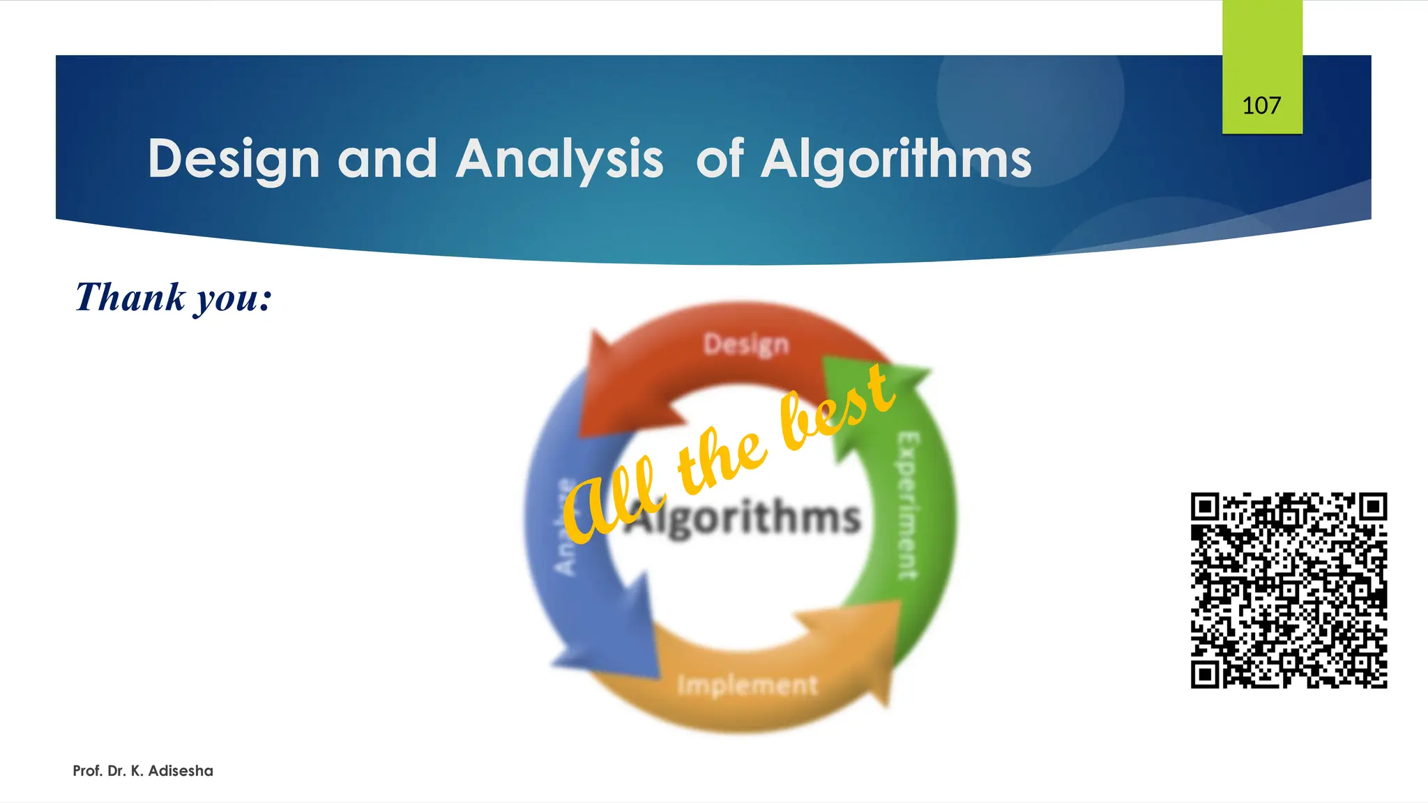 Design and Analysis of Algorithms
Prof. Dr. K. Adisesha
107
Thank you:
All the best
 